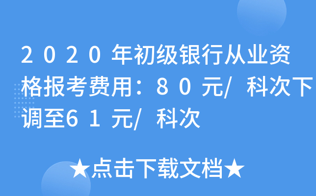 2020年初级银行从业资格报考费用：80元/科次下调至61元/科次